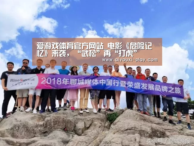 爱游戏体育官方网站_电影《危险记忆》来袭,“武松”再“打虎”(图3) 爱游戏百家乐
