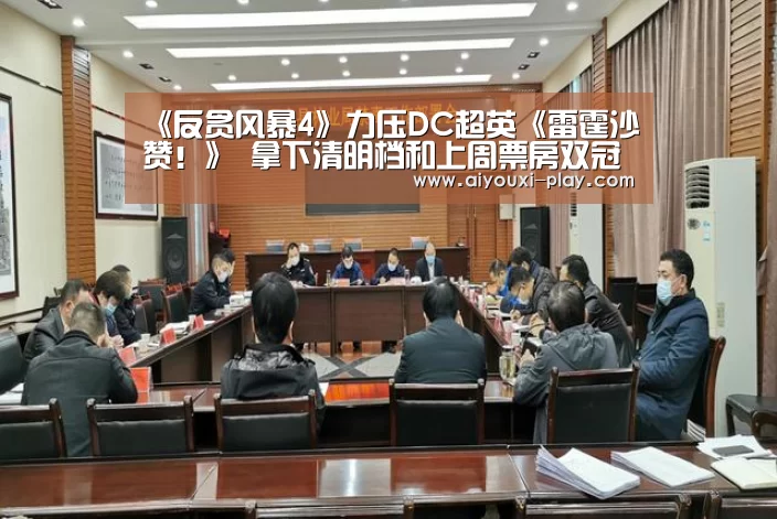 《反贪风暴4》力压DC超英《雷霆沙赞!》 拿下清明档和上周票房双冠军-爱游戏百家乐(图1) 爱游戏体育