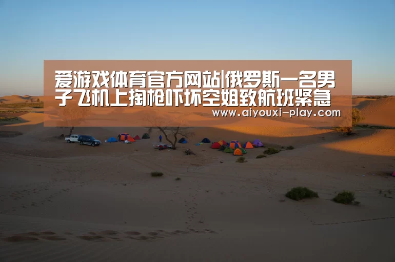 爱游戏体育官方网站|俄罗斯一名男子飞机上掏枪吓坏空姐致航班紧急降落(图1) 爱游戏百家乐