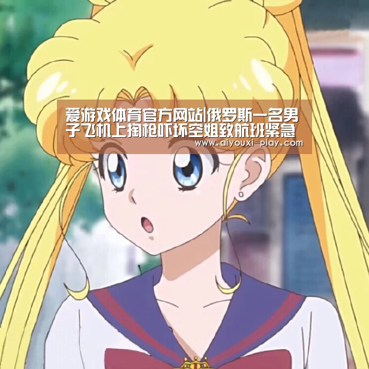 爱游戏体育官方网站|俄罗斯一名男子飞机上掏枪吓坏空姐致航班紧急降落(图2) 爱游戏百家乐