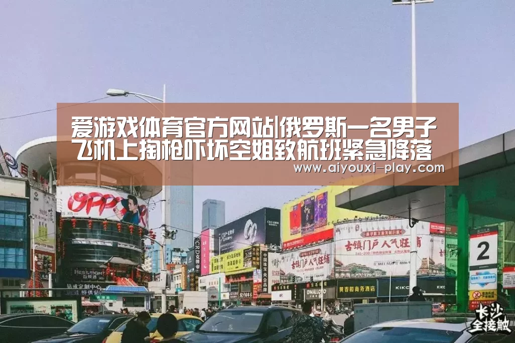 爱游戏体育官方网站|俄罗斯一名男子飞机上掏枪吓坏空姐致航班紧急降落(图4) 爱游戏百家乐