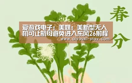 爱游戏电子:美媒:美新型无人机可让航母避免进入东风26射程(图1) 爱游戏体育