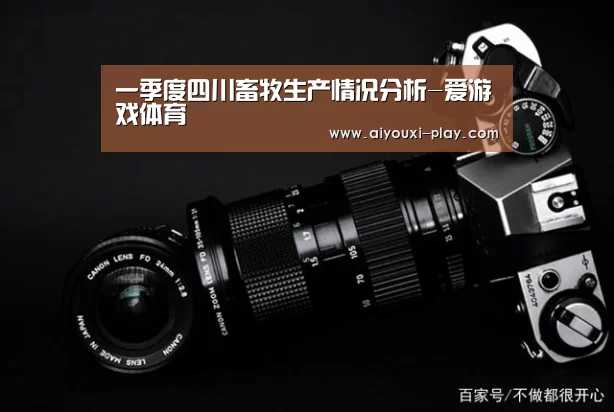 一季度四川畜牧生产情况分析-爱游戏体育(图2) 爱游戏百家乐