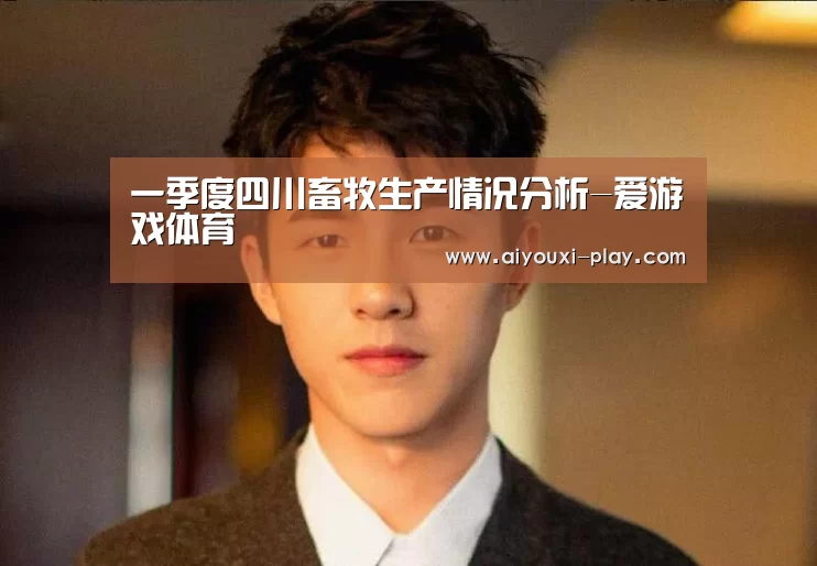 一季度四川畜牧生产情况分析-爱游戏体育(图4) 爱游戏电子